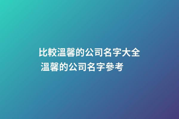 比較溫馨的公司名字大全 溫馨的公司名字參考-第1張-公司起名-玄機派